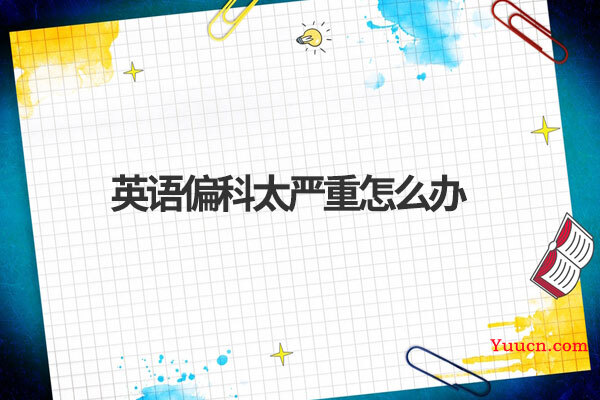 英语偏科太严重怎么办 英语偏科太严重怎么办
