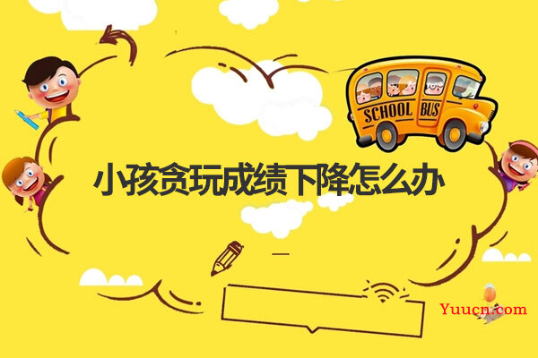 小孩贪玩成绩下降怎么办
