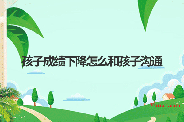 孩子成绩下降怎么和孩子沟通