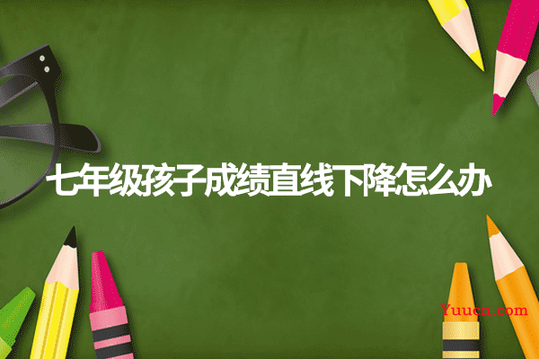 七年级孩子成绩直线下降怎么办