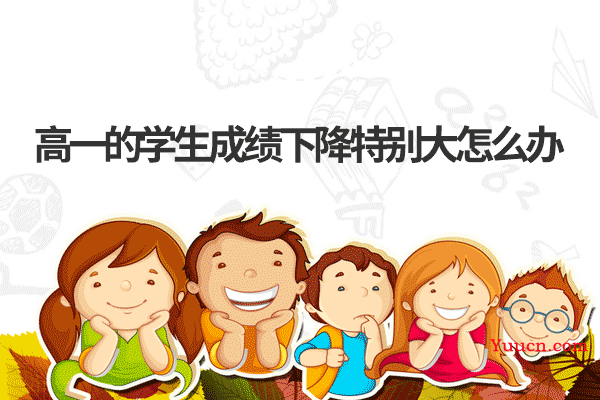 高一的学生成绩下降特别大怎么办