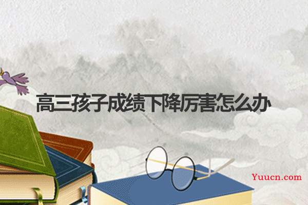 高三孩子成绩下降厉害怎么办