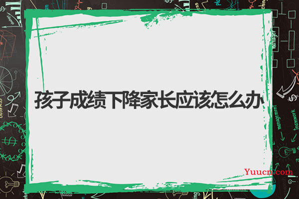 孩子成绩下降家长应该怎么办