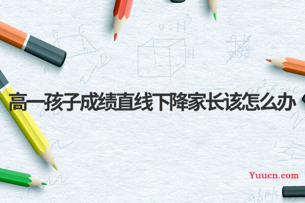 高一孩子成绩直线下降家长该怎么办
