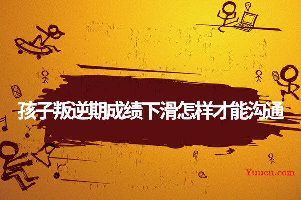 孩子叛逆期成绩下滑怎样才能沟通