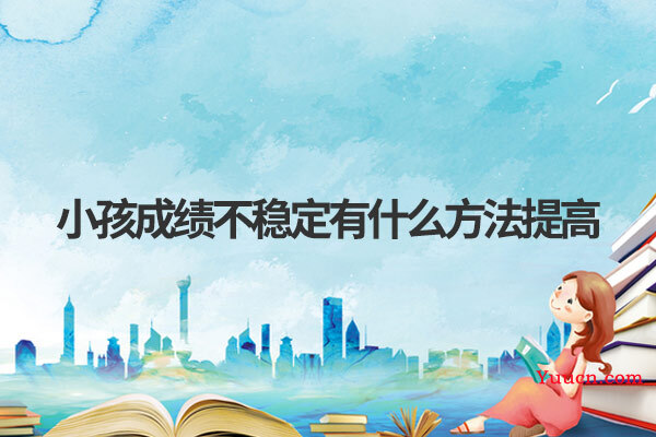 小孩成绩不稳定有什么方法提高