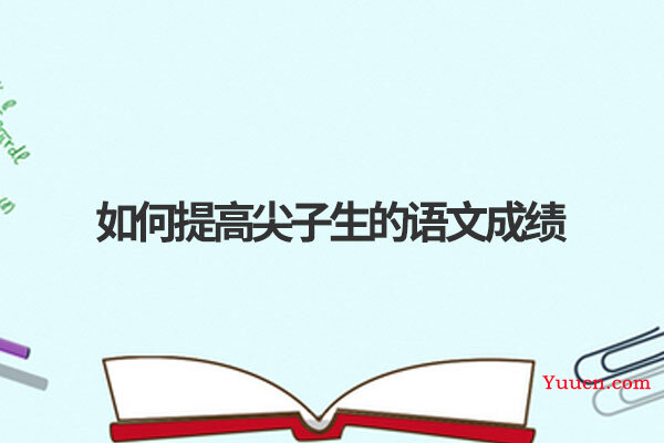 如何提高尖子生的语文成绩 如何提高尖子生的语文成绩