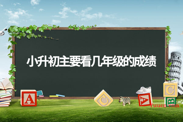 小升初主要看几年级的成绩