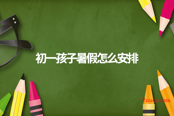 初一孩子暑假怎么安排