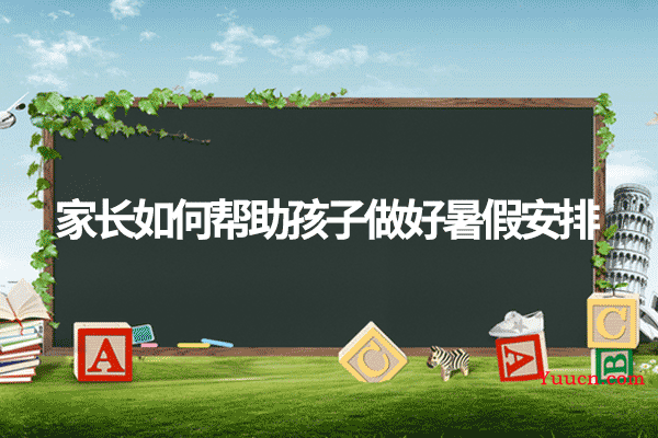 家长如何帮助孩子做好暑假安排
