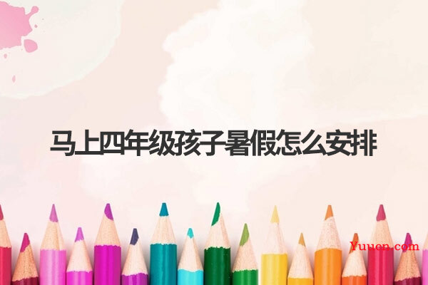 马上四年级孩子暑假怎么安排