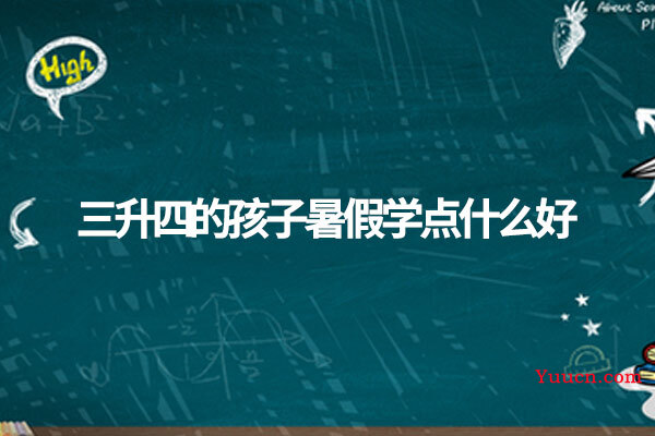 三升四的孩子暑假学点什么好