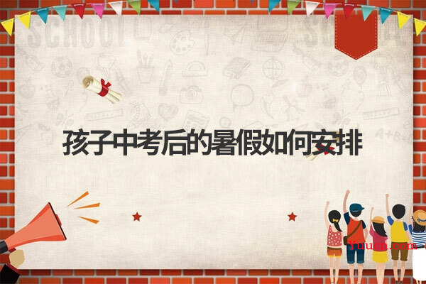 孩子中考后的暑假如何安排