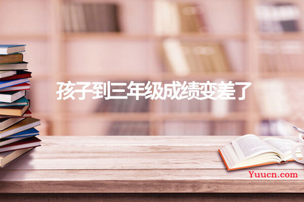 孩子到三年级成绩变差了 孩子到三年级成绩变差了