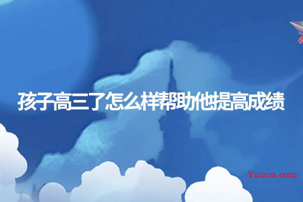 孩子高三了怎么样帮助他提高成绩