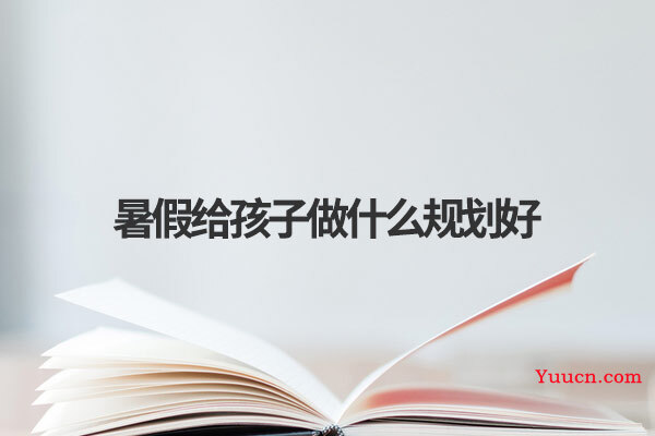 暑假给孩子做什么规划好 暑假给孩子做什么规划好