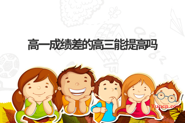 高一成绩差的高三能提高吗