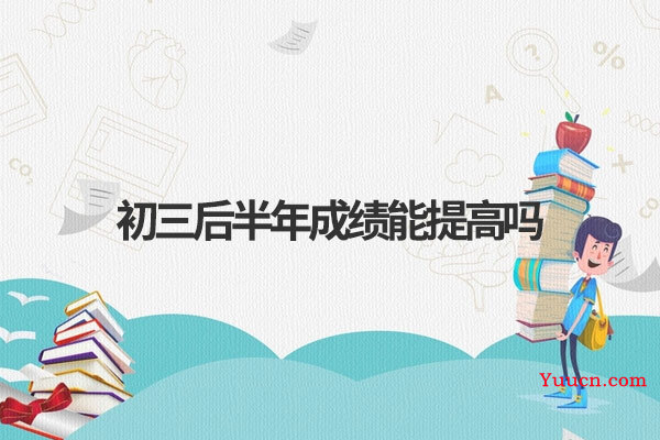初三后半年成绩能提高吗