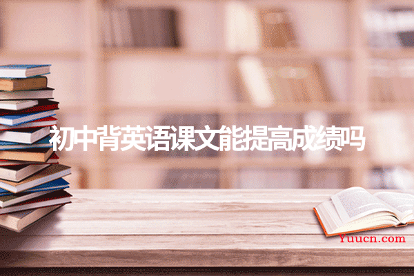 初中背英语课文能提高成绩吗
