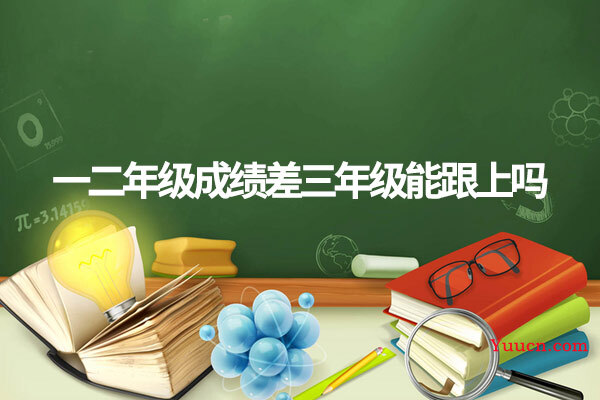 一二年级成绩差三年级能跟上吗
