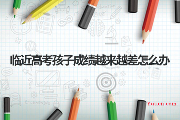 临近高考孩子成绩越来越差怎么办