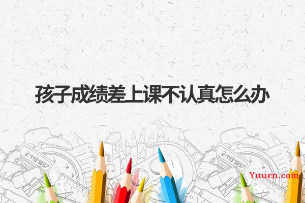 孩子成绩差上课不认真怎么办