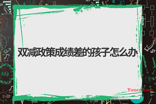 双减政策成绩差的孩子怎么办