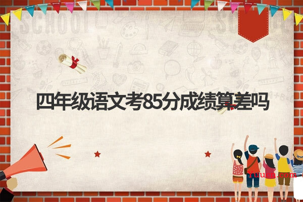 四年级语文考85分成绩算差吗