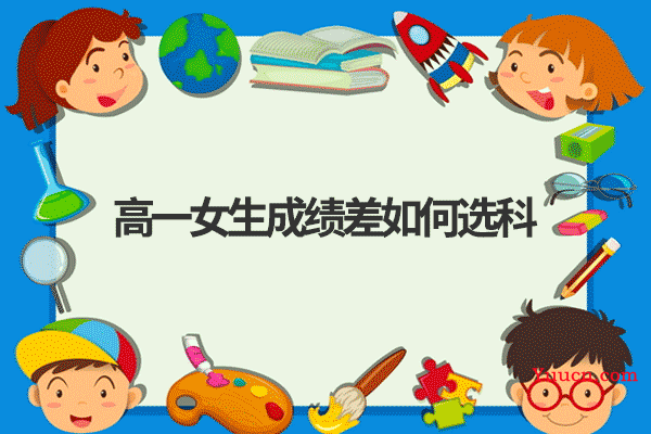 高一女生成绩差如何选科