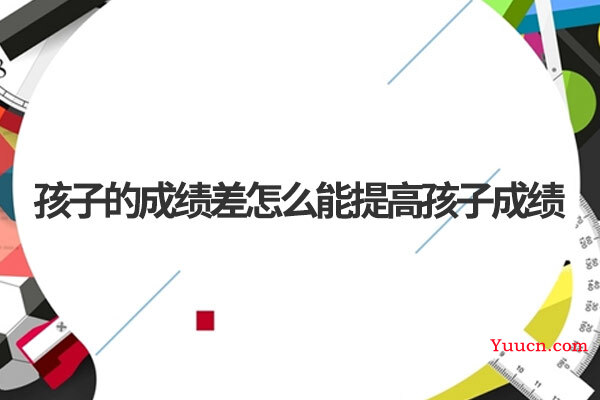 孩子的成绩差怎么能提高孩子成绩