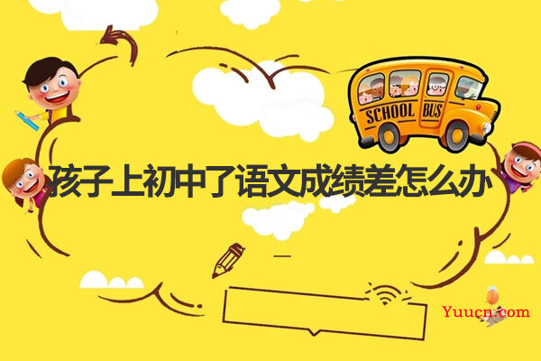 孩子上初中了语文成绩差怎么办