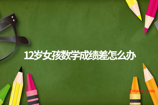 12岁女孩数学成绩差怎么办