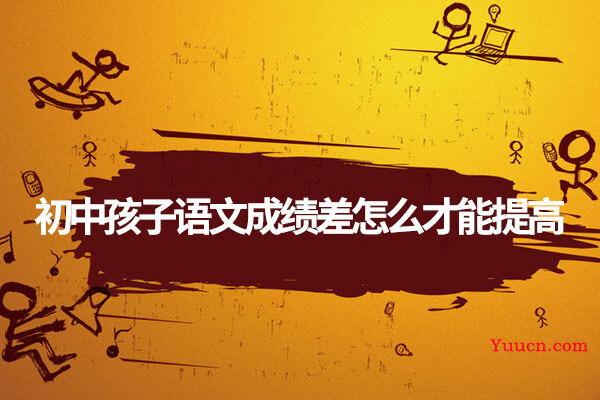 初中孩子语文成绩差怎么才能提高