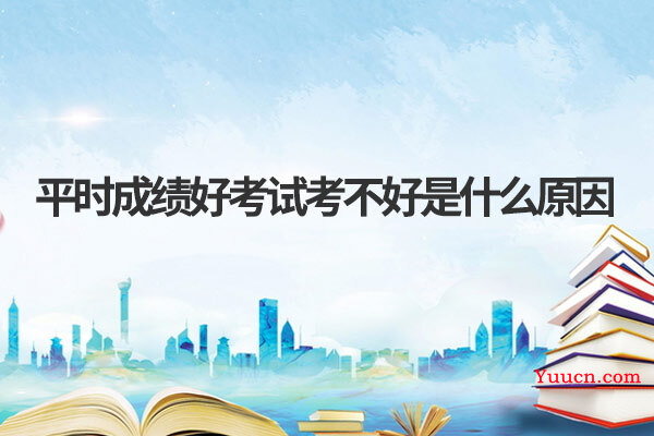 平时成绩好考试考不好是什么原因
