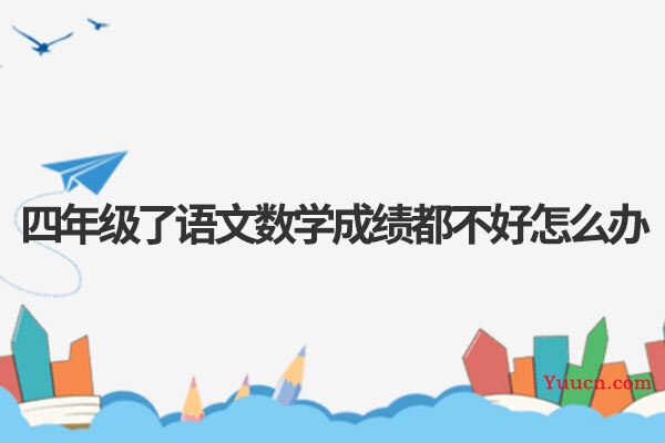 四年级了语文数学成绩都不好怎么办 四年级了语文数学成绩都不好怎么办