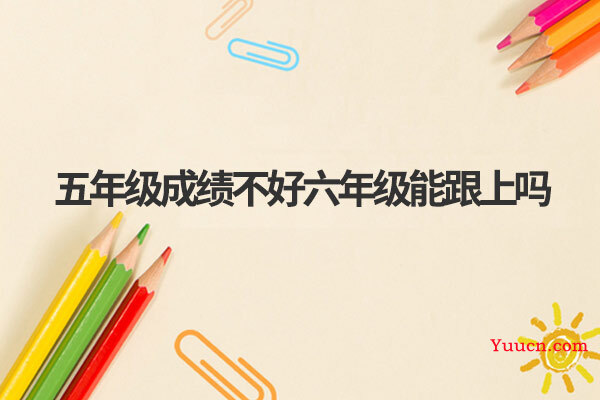 五年级成绩不好六年级能跟上吗