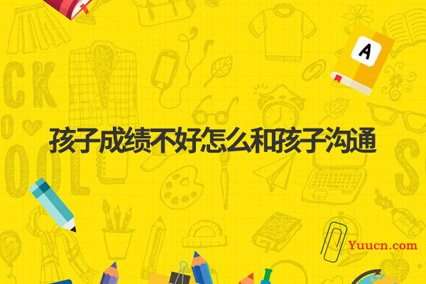 孩子成绩不好怎么和孩子沟通