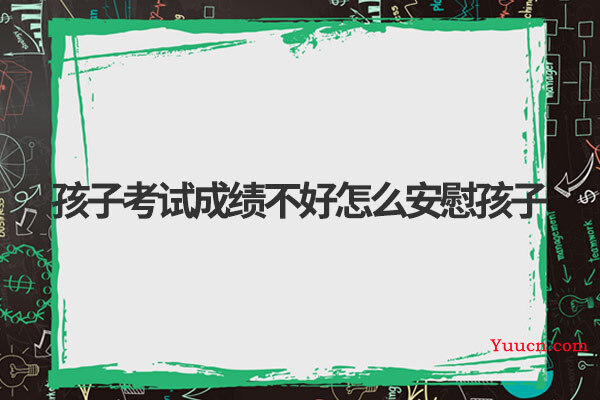 孩子考试成绩不好怎么安慰孩子