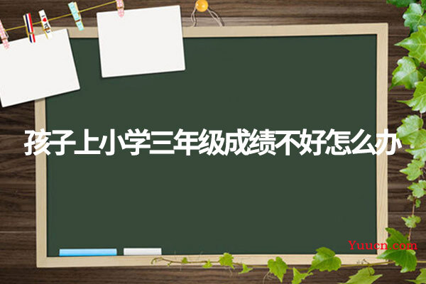 孩子上小学三年级成绩不好怎么办