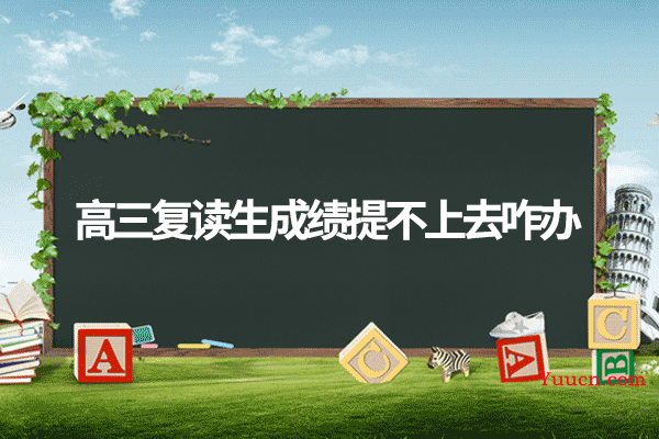 高三复读生成绩提不上去咋办