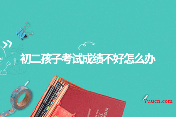 初二孩子考试成绩不好怎么办