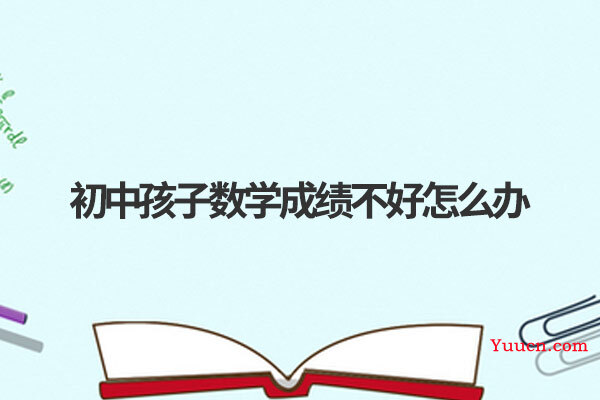 初中孩子数学成绩不好怎么办