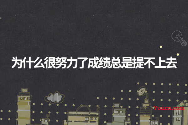 为什么很努力了成绩总是提不上去 为什么很努力了成绩总是提不上去