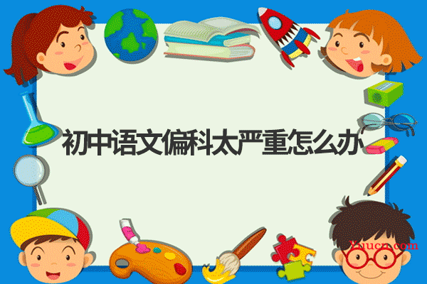 初中语文偏科太严重怎么办