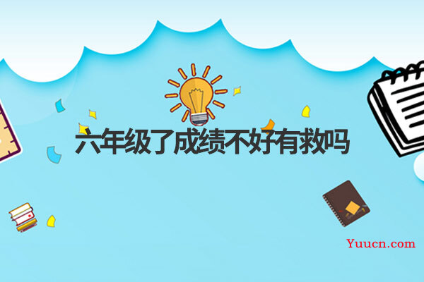 六年级了成绩不好有救吗
