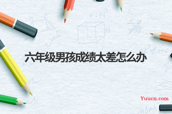 六年级男孩成绩太差怎么办