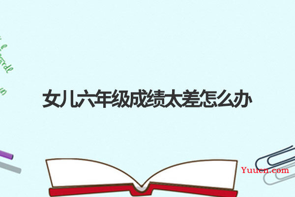 女儿六年级成绩太差怎么办