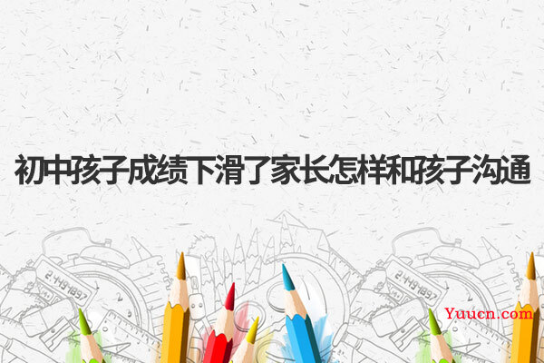 初中孩子成绩下滑了家长怎样和孩子沟通