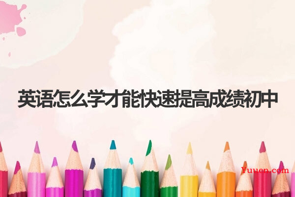 英语怎么学才能快速提高成绩初中