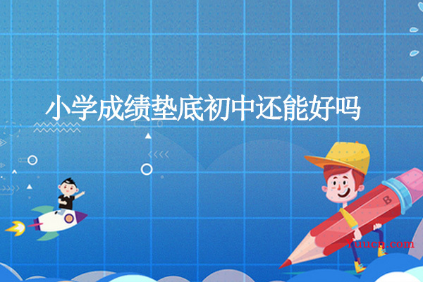 小学成绩垫底初中还能好吗